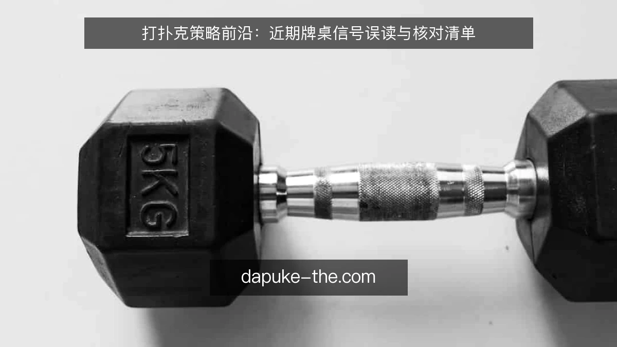 打扑克策略前沿:近期牌桌信号误读与核对清单