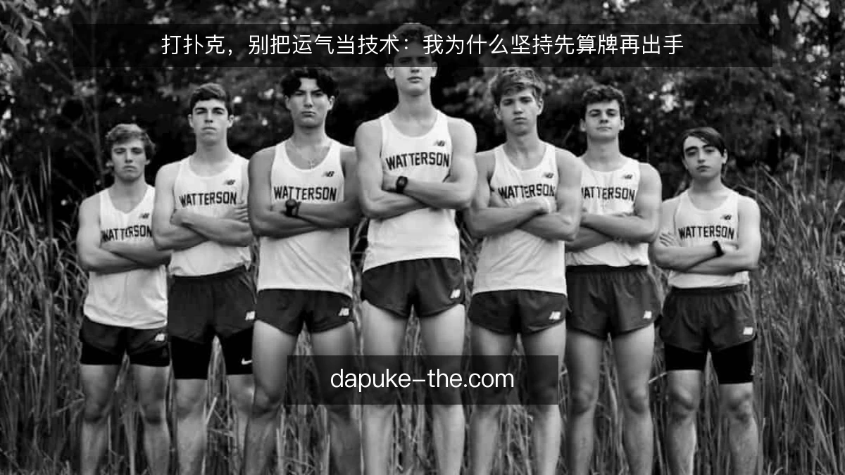 打扑克,别把运气当技术:我为什么坚持先算牌再出手