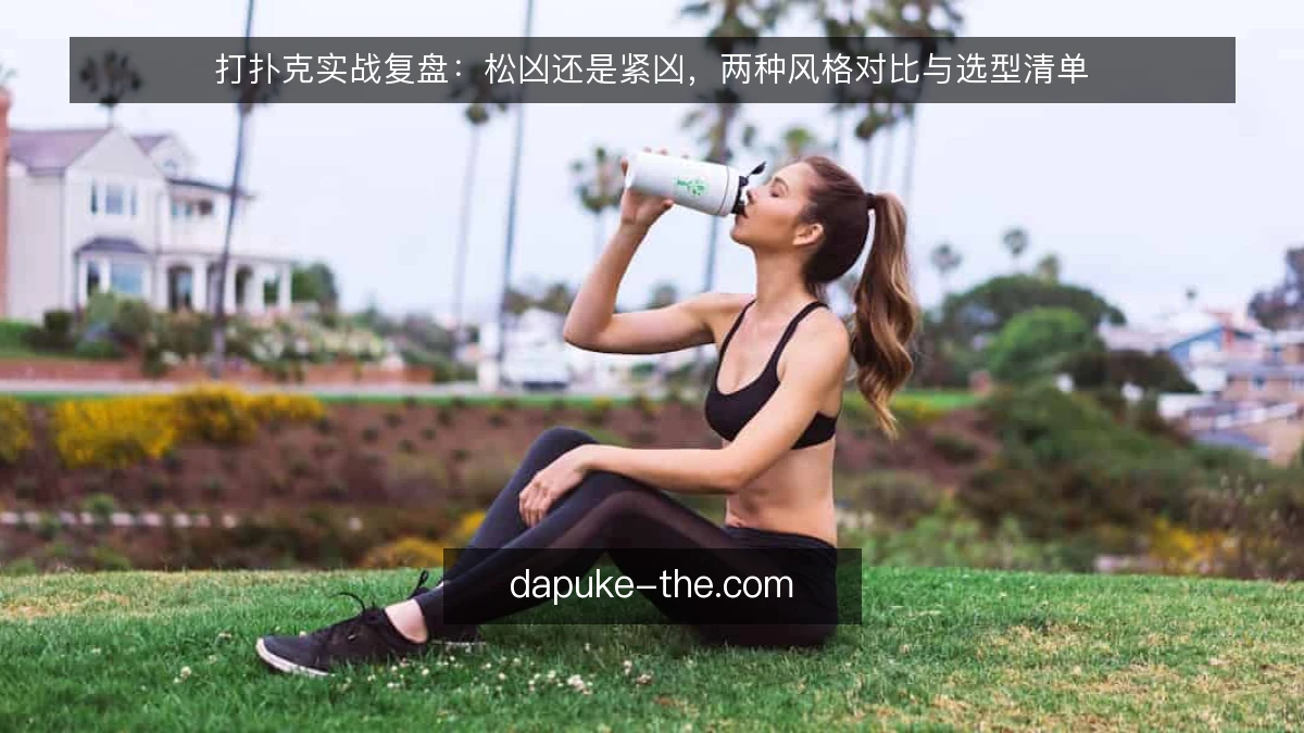 打扑克实战复盘：松凶还是紧凶，两种风格对比与选型清单