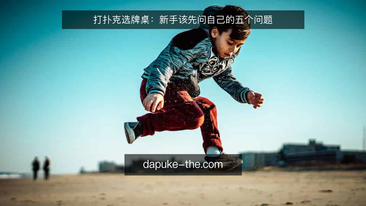 打扑克选牌桌:新手该先问自己的五个问题