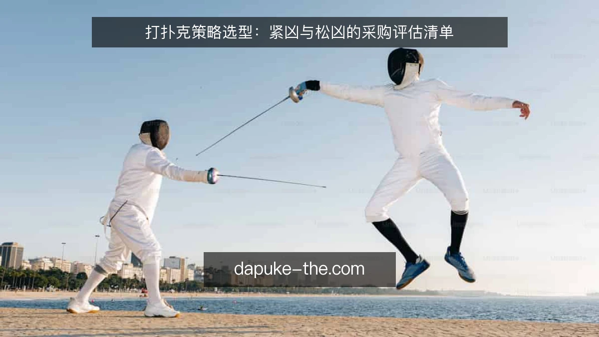 打扑克策略选型：紧凶与松凶的采购评估清单