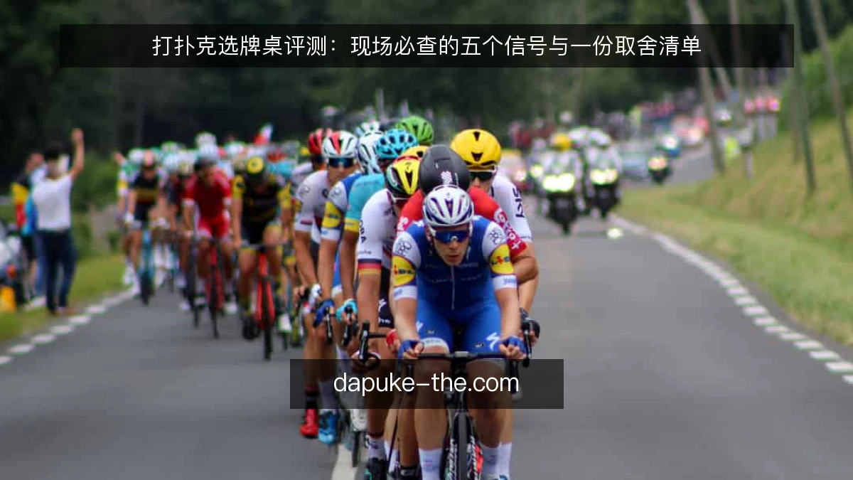 打扑克选牌桌评测：现场必查的五个信号与一份取舍清单