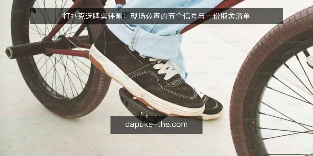 打扑克选牌桌评测:现场必查的五个信号与一份取舍清单 — 现场信号:先看牌桌结构再谈技巧 配图