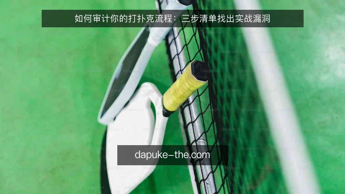 如何审计你的打扑克流程：三步清单找出实战漏洞