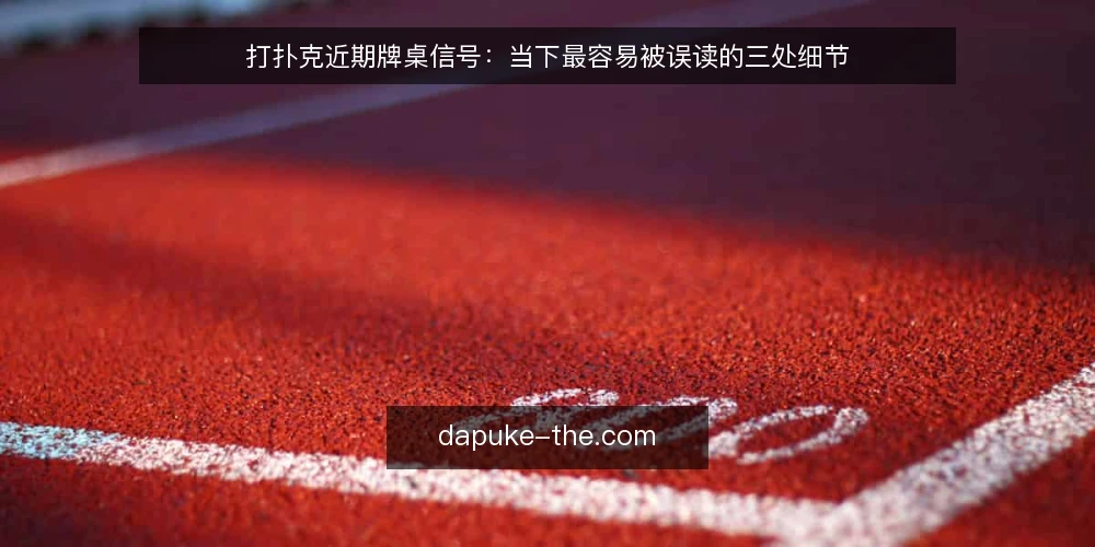打扑克近期牌桌信号:当下最容易被误读的三处细节 — 近期牌桌节奏为何更容易被误读 配图