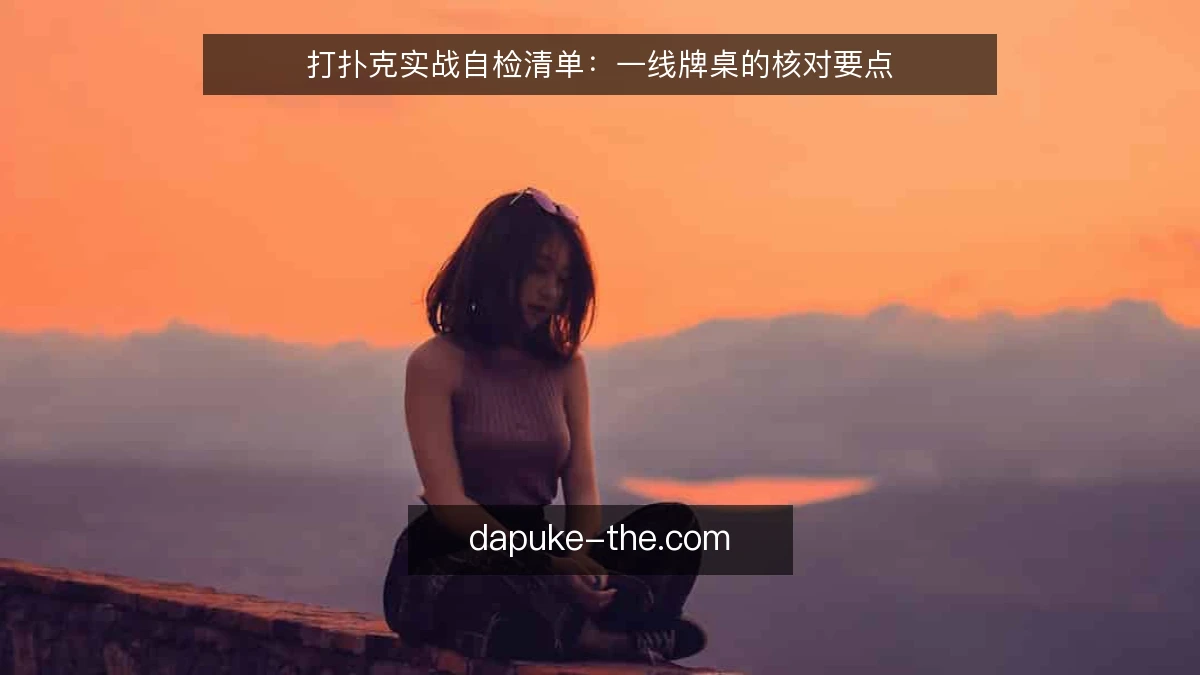 打扑克实战自检清单：一线牌桌的核对要点